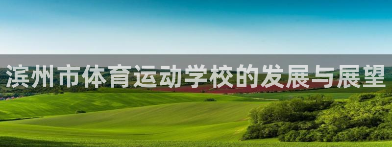 vsport体育官网下载娱乐:滨州市体育运动学校的发展与展望