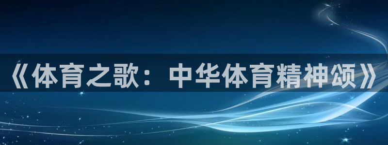 vsport体育官方正版app开户:《体育之歌:中华体育精神